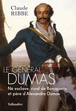 Le Général Dumas - Né esclave, rival de Bonaparte et père d’Alexandre Dumas - Claude Ribbe